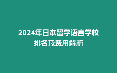 2024年日本留學語言學校排名及費用解析