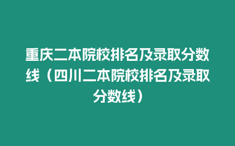 重慶二本院校排名及錄取分?jǐn)?shù)線（四川二本院校排名及錄取分?jǐn)?shù)線）