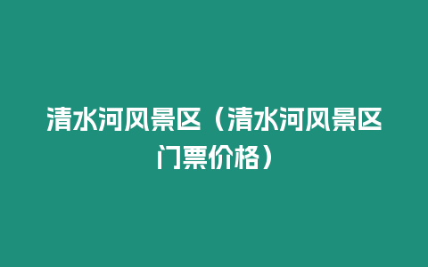 清水河風景區（清水河風景區門票價格）