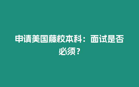 申請美國藤校本科：面試是否必須？