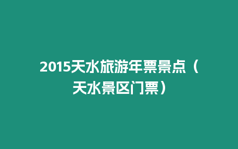 2015天水旅游年票景點（天水景區門票）