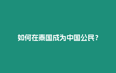 如何在泰國成為中國公民？