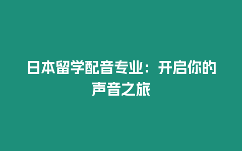 日本留學(xué)配音專業(yè)：開啟你的聲音之旅