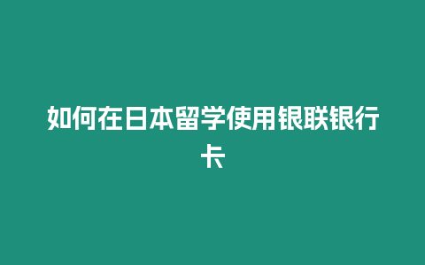 如何在日本留學使用銀聯銀行卡