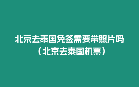 北京去泰國免簽需要帶照片嗎（北京去泰國機票）