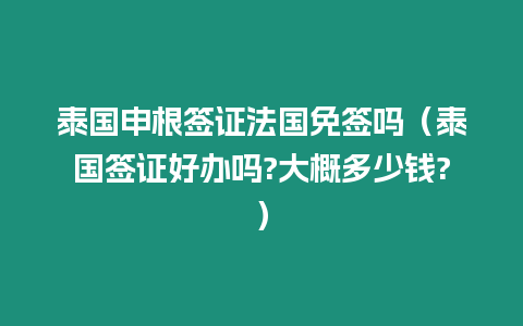 泰國申根簽證法國免簽嗎（泰國簽證好辦嗎?大概多少錢?）