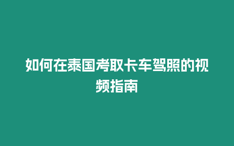 如何在泰國(guó)考取卡車駕照的視頻指南