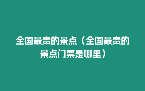 全國最貴的景點（全國最貴的景點門票是哪里）