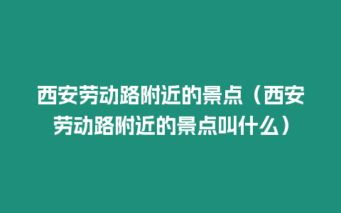 西安勞動路附近的景點（西安勞動路附近的景點叫什么）