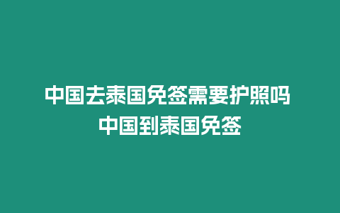 中國去泰國免簽需要護照嗎 中國到泰國免簽