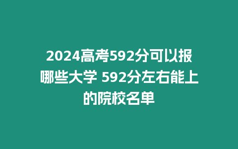 2024高考592分可以報(bào)哪些大學(xué) 592分左右能上的院校名單