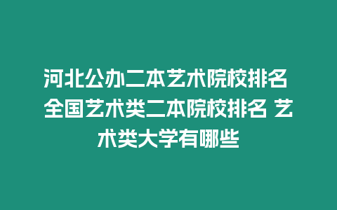 河北公辦二本藝術院校排名 全國藝術類二本院校排名 藝術類大學有哪些