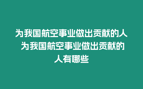 為我國航空事業做出貢獻的人 為我國航空事業做出貢獻的人有哪些