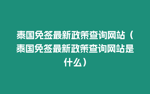 泰國免簽最新政策查詢網站（泰國免簽最新政策查詢網站是什么）