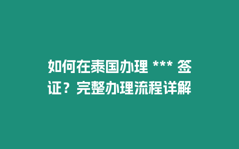 如何在泰國辦理 *** 簽證？完整辦理流程詳解