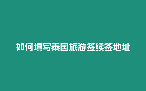 如何填寫泰國(guó)旅游簽續(xù)簽地址