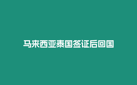 馬來(lái)西亞泰國(guó)簽證后回國(guó)