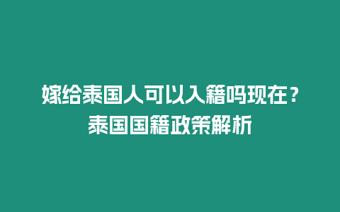 嫁給泰國(guó)人可以入籍嗎現(xiàn)在？泰國(guó)國(guó)籍政策解析