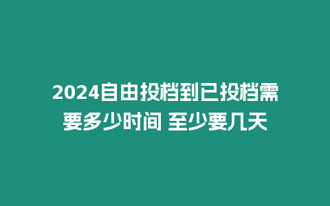 2024自由投檔到已投檔需要多少時間 至少要幾天