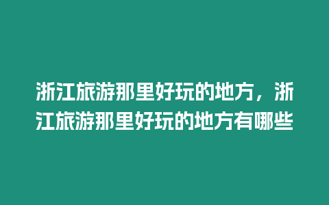 浙江旅游那里好玩的地方，浙江旅游那里好玩的地方有哪些