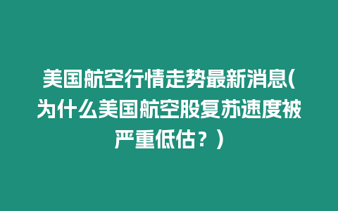 美國航空行情走勢最新消息(為什么美國航空股復蘇速度被嚴重低估？)