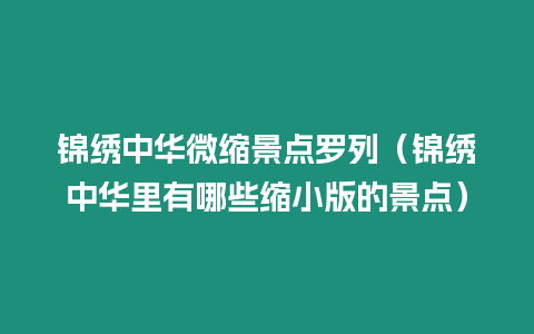 錦繡中華微縮景點羅列（錦繡中華里有哪些縮小版的景點）