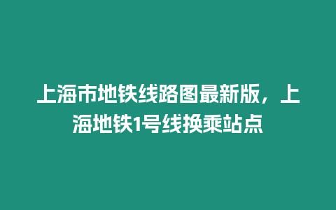 上海市地鐵線路圖最新版，上海地鐵1號線換乘站點