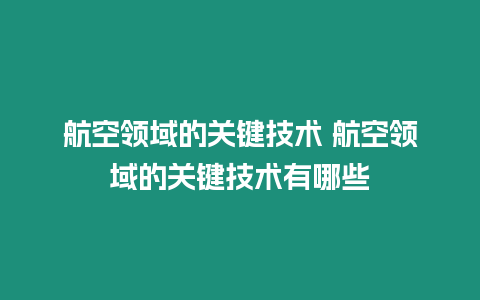 航空領域的關鍵技術 航空領域的關鍵技術有哪些