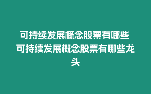 可持續發展概念股票有哪些 可持續發展概念股票有哪些龍頭