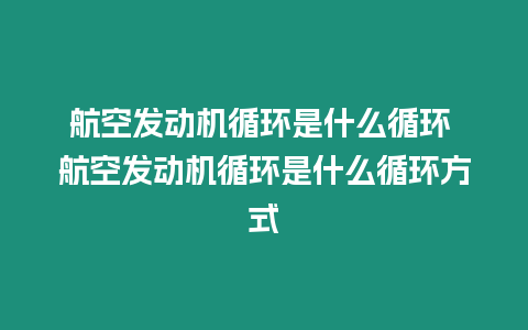 航空發動機循環是什么循環 航空發動機循環是什么循環方式