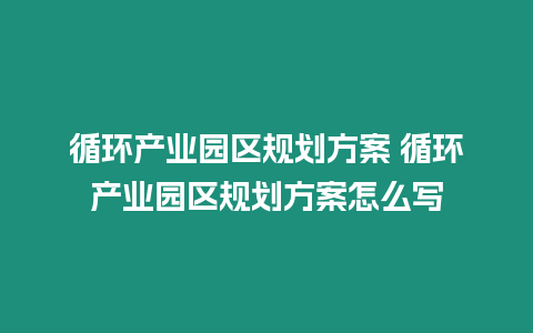 循環產業園區規劃方案 循環產業園區規劃方案怎么寫