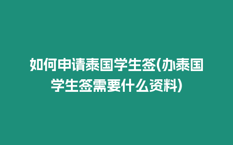 如何申請(qǐng)?zhí)﹪?guó)學(xué)生簽(辦泰國(guó)學(xué)生簽需要什么資料)