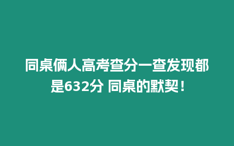 同桌倆人高考查分一查發(fā)現都是632分 同桌的默契！