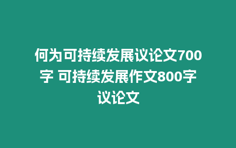 何為可持續發展議論文700字 可持續發展作文800字議論文