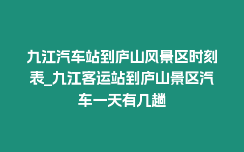 九江汽車站到廬山風景區時刻表_九江客運站到廬山景區汽車一天有幾趟