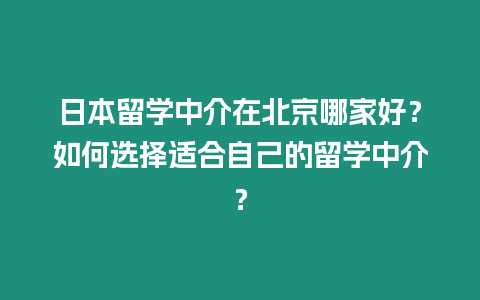 日本留學中介在北京哪家好？如何選擇適合自己的留學中介？