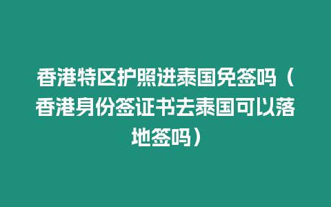 香港特區(qū)護(hù)照進(jìn)泰國免簽嗎（香港身份簽證書去泰國可以落地簽嗎）