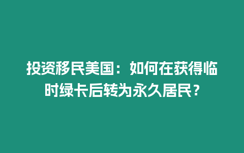 投資移民美國：如何在獲得臨時綠卡后轉為永久居民？