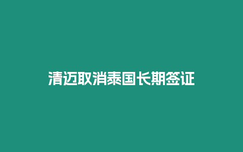 清邁取消泰國(guó)長(zhǎng)期簽證