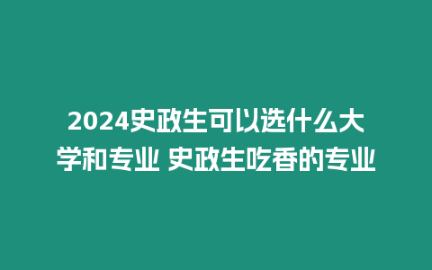 2024史政生可以選什么大學和專業 史政生吃香的專業