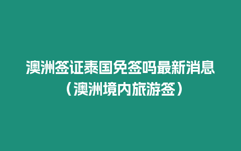 澳洲簽證泰國(guó)免簽嗎最新消息（澳洲境內(nèi)旅游簽）