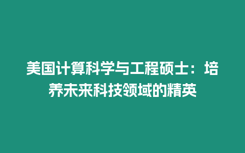 美國計算科學與工程碩士：培養未來科技領域的精英