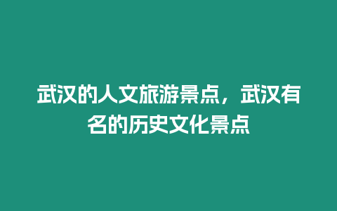 武漢的人文旅游景點，武漢有名的歷史文化景點