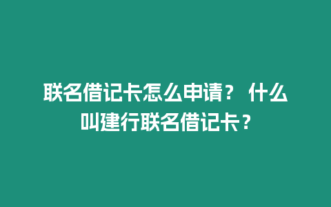 聯名借記卡怎么申請？ 什么叫建行聯名借記卡？