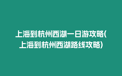 上海到杭州西湖一日游攻略(上海到杭州西湖路線攻略)