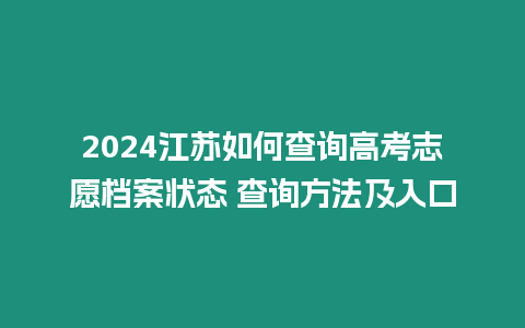 2024江蘇如何查詢高考志愿檔案狀態 查詢方法及入口