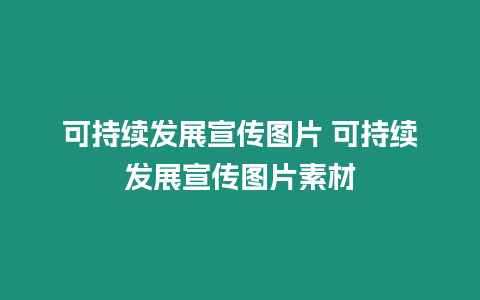 可持續(xù)發(fā)展宣傳圖片 可持續(xù)發(fā)展宣傳圖片素材