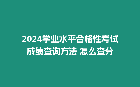 2024學(xué)業(yè)水平合格性考試成績查詢方法 怎么查分