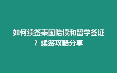 如何續簽泰國陪讀和留學簽證？續簽攻略分享