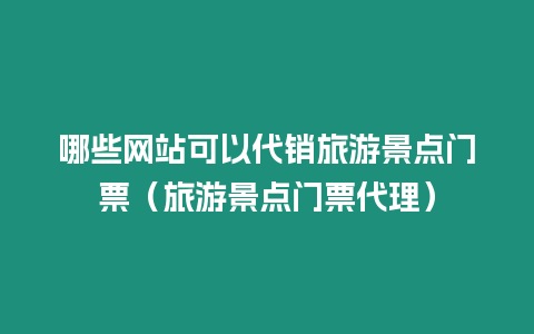 哪些網站可以代銷旅游景點門票（旅游景點門票代理）